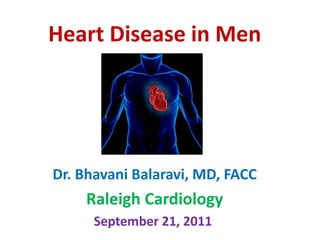 Heart Disease in Men Dr. BhavaniBalaravi, MD, FACC Raleigh Cardiology September 21, 2011 