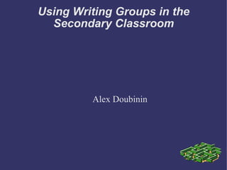 Using Writing Groups in the Secondary Classroom Alex Doubinin 