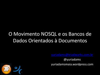 O Movimento NOSQL e osBancos de Dados OrientadosàDocumentos yuriadams@triadworks.com.br @yuriadams yuriadamsmaia.wordpress.com 