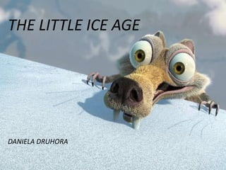 THE LITTLE ICE AGE




DANIELA DRUHORA
 