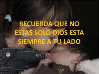 RECUERDA QUE NO ESTAS SOLO DIOS ESTA SIEMPRE A TU LADO