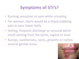  HIV is the most common transmitted diseaseHow are STI’s transmitted?STI’s are transmitted from one person to another through blood, semen, vaginal discharge or discharges from sores caused by the STI’s. Most common way to get an STI is by unprotected anal, vaginal or oral sexual intercourse. You can also get infected lesions on the body by sharing needles, razors or anything that can make an incision in your skin or by using sex toys if other body fluids are still on it from someone elseYou can not get an STI from toilets or towels.   