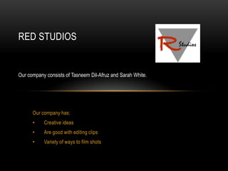 Red Studios Our company consists of TasneemDil-Afruz and Sarah White. Our company has: ,[object Object]