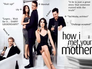 ”A lie is just a great story that someone ruined with the truth””Suit up!” MarshallLily Robin ”Ted Mosby, architect””Legen... Wait for it... DARY! LEGENDARY!””Challenge accepted!”Barney