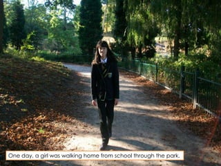 One day, a girl was walking home from school through the park. 