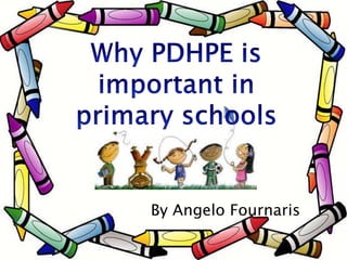 Why PDHPE is important in primary schools By Angelo Fournaris 