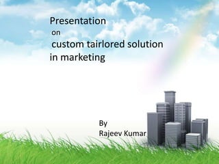 Presentation  on custom tairlored solution in marketing By  Rajeev Kumar 