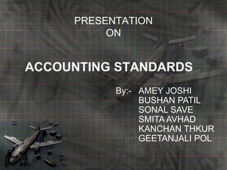PRESENTATIONON ACCOUNTING STANDARDS By:- 	AMEY JOSHI 	BUSHAN PATIL 	SONAL SAVE 	SMITA AVHAD 	KANCHAN THKUR 	GEETANJALI POL 