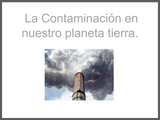 La Contaminación en nuestroplanetatierra. 