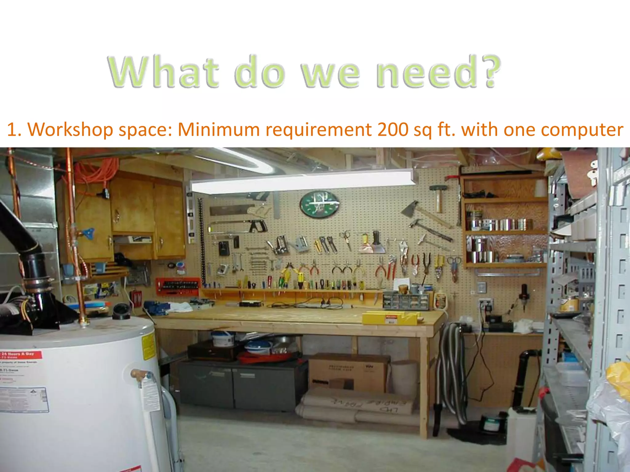 What do we need?1. Workshop space: Minimum requirement 200 sq ft. with one computer