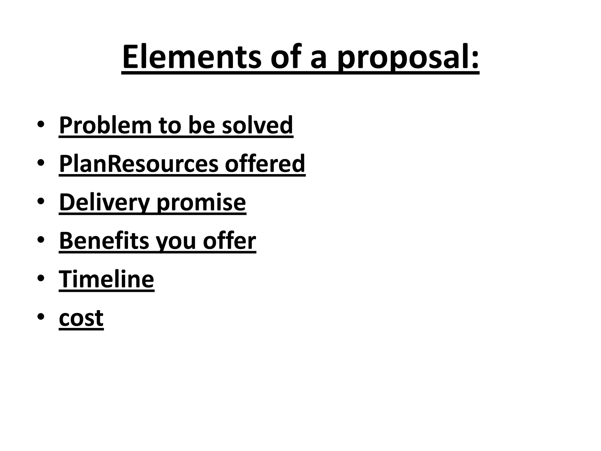 Elements of a proposal: Problem to be solvedPlanResources offeredDelivery promiseBenefits you offerTimelinecost