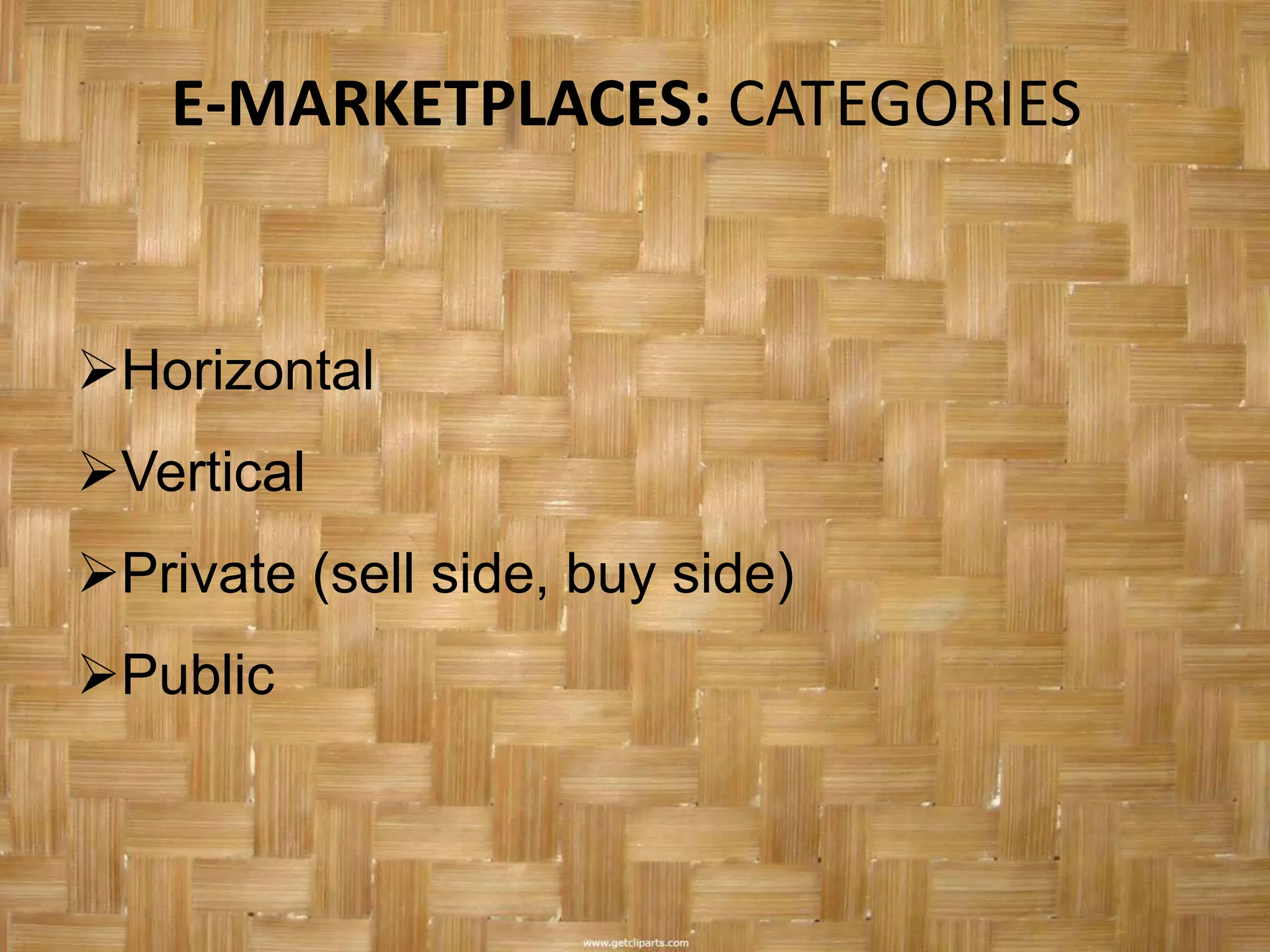 E-MARKETPLACES: CATEGORIES


Horizontal
Vertical
Private (sell side, buy side)
Public
 