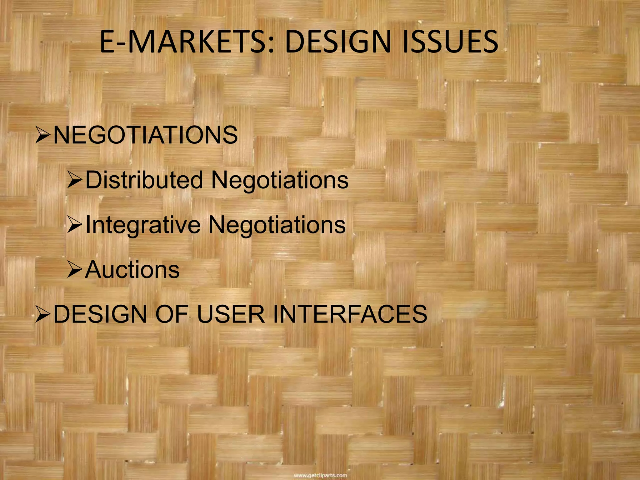E-MARKETS: DESIGN ISSUES

NEGOTIATIONS
  Distributed Negotiations
  Integrative Negotiations
  Auctions
DESIGN OF USER INTERFACES
 