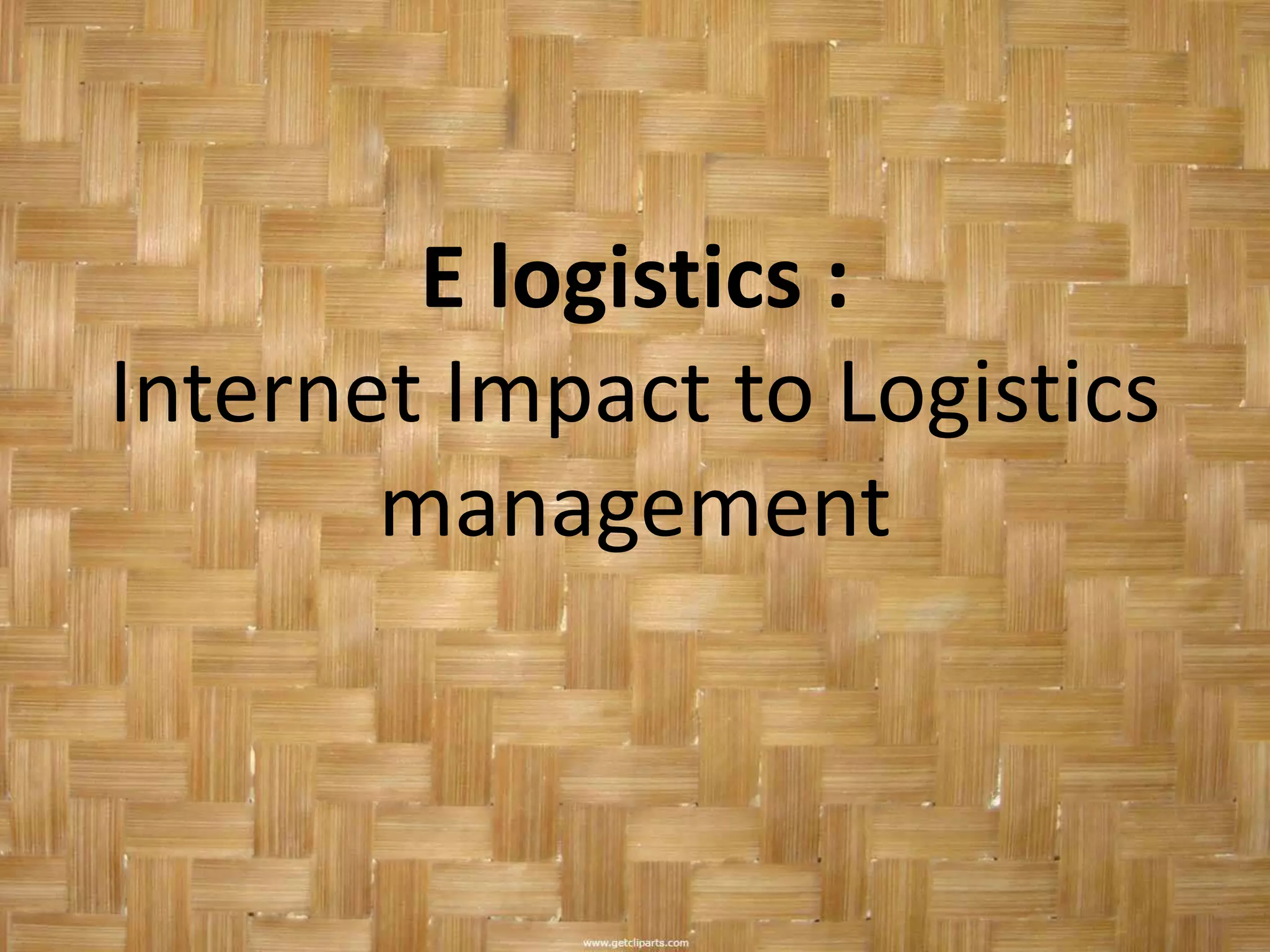 E logistics :
Internet Impact to Logistics
       management
 