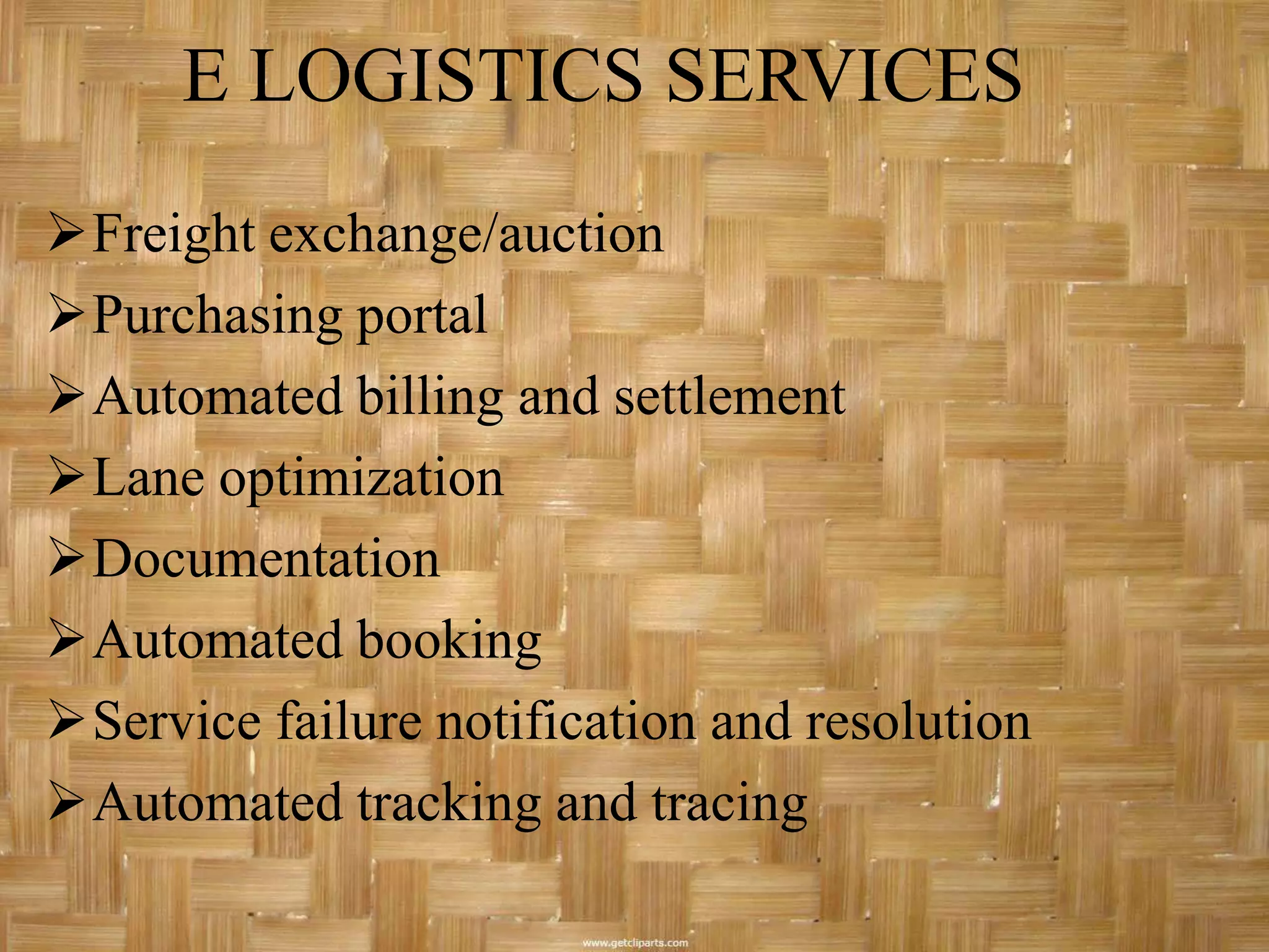 E LOGISTICS SERVICES
Freight exchange/auction
Purchasing portal
Automated billing and settlement
Lane optimization
Documentation
Automated booking
Service failure notification and resolution
Automated tracking and tracing
 