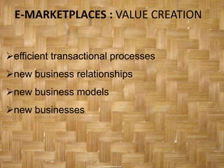 E-MARKETPLACES : VALUE CREATION


efficient transactional processes
new business relationships
new business models
new businesses
 