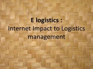E logistics :
Internet Impact to Logistics
       management
 