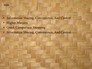 Cont:




•   Information Sharing, Convenience, And Control
•   Higher Margins
•   Quick Comparison Shopping
•   Information Sharing, Convenience, And Control
 