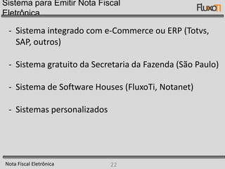 Conceito de Nota Fiscal EletrônicaNota Fiscal EletrônicaA Nota Fiscal Eletrônica tem como objetivo a implantação de um modelo nacional de documento fiscal eletrônico para a substituição da sistemática atual de emissão do documento fiscal em papel que atualmente acoberta as operações com mercadorias entre empresas (modelos 1 e 1-A e Nota Fiscal de Produtor modelo 4), e entre empresas e consumidores finais, reduzindo custos, simplificando as obrigações acessórias dos contribuintes e permitindo, ao mesmo tempo, o acompanhamento em tempo real das operações comerciais pelo Fisco.O conceito adotado trata a Nota Fiscal Eletrônica como um documento de existência apenas digital, emitido e armazenado eletronicamente, com o intuito de documentar, para fins fiscais, uma operação de circulação de mercadorias ou uma prestação serviços, ocorrida entre as partes, e cuja validade jurídica é garantida pela assinatura digital do emissor (garantia de autoria e de integridade) e pela recepção, pela Fazenda, do documento eletrônico, antes da ocorrência da circulação ou saída da mercadoria.Nota Fiscal Eletrônica15