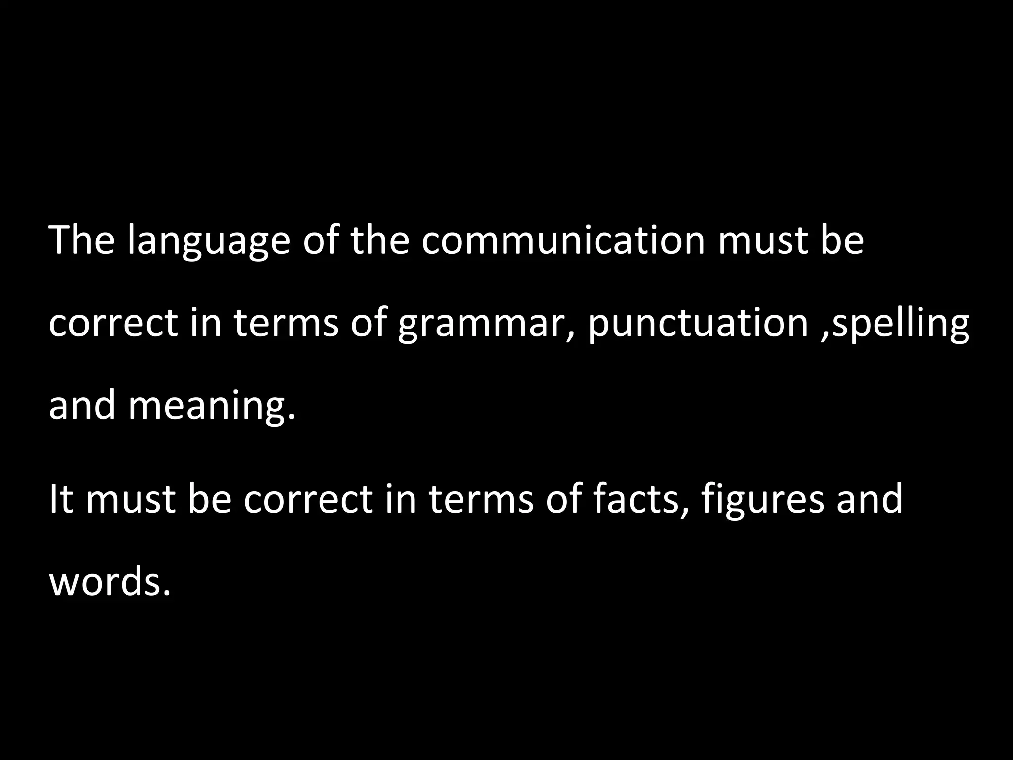 7) Correctness The language of the communication must be correct in terms of grammar, punctuation ,spelling and meaning. It must be correct in terms of facts, figures and words. 