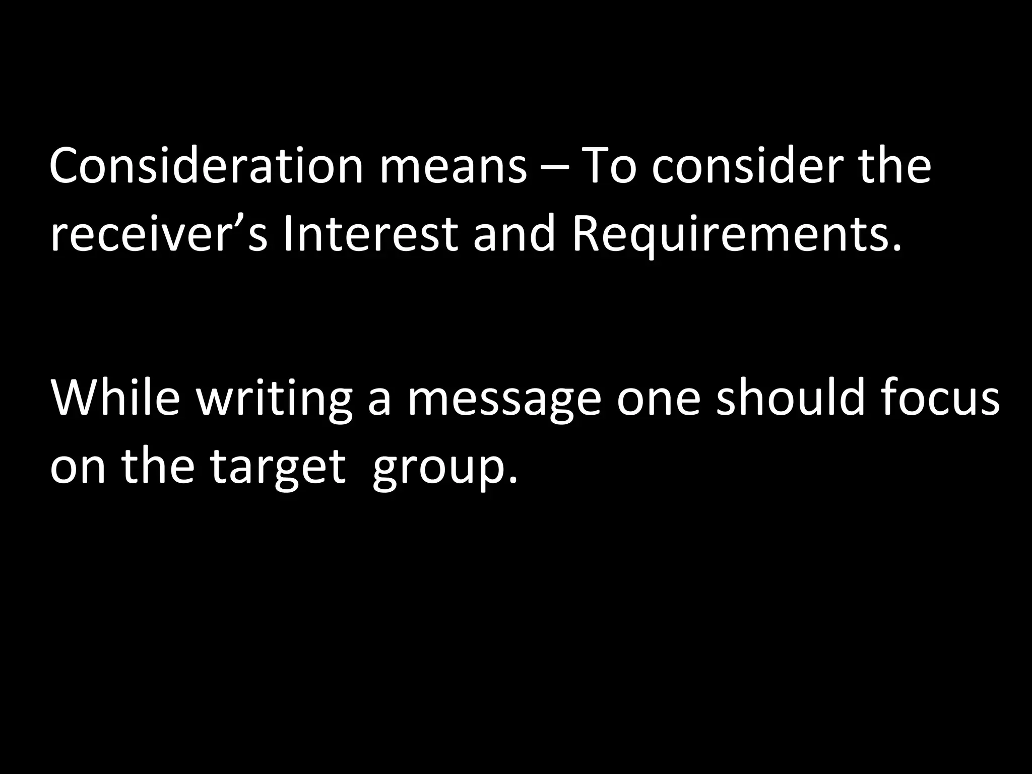 3) Consideration Consideration means – To consider the receiver’s Interest and Requirements.  While writing a message one should focus on the target  group. 