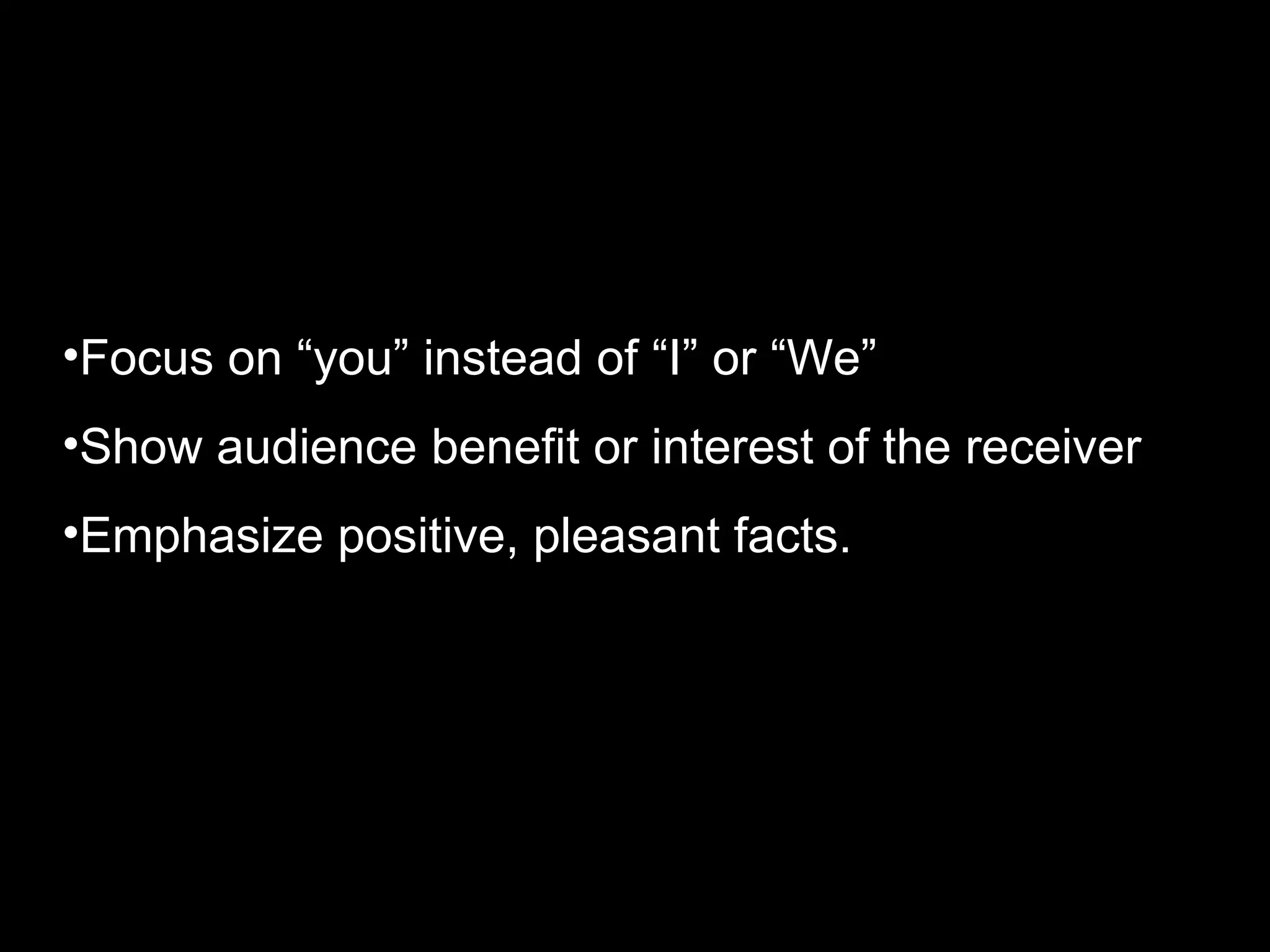 Three specific ways to indicate consideration Focus on “you” instead of “I” or “We” Show audience benefit or interest of the receiver Emphasize positive, pleasant facts.  Write a message in such a way that the audience get benefited from it. 