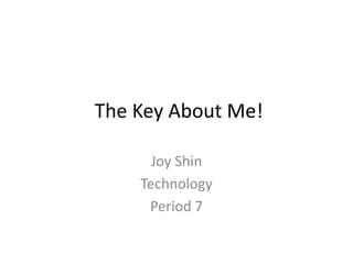 The Key About Me!

      Joy Shin
    Technology
     Period 7
 
