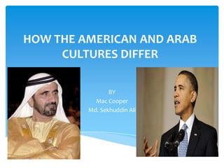 HOW THE AMERICAN AND ARAB
     CULTURES DIFFER

                BY
           Mac Cooper
         Md. Sekhuddin Ali
 