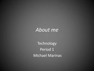 About me

  Technology
   Period 1
Michael Marinas
 