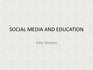 SOCIAL MEDIA AND EDUCATION

         Edie Stevens
 
