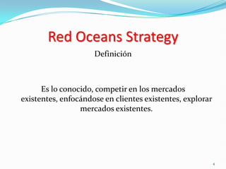 Red Oceans Strategy
                     Definición



      Es lo conocido, competir en los mercados
existentes, enfocándose en clientes existentes, explorar
                 mercados existentes.




                                                           4
 
