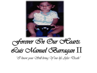 Forever In Our Hearts:
Luis Manuel Barragan II
 “I know your Still living Your life After Death”
 