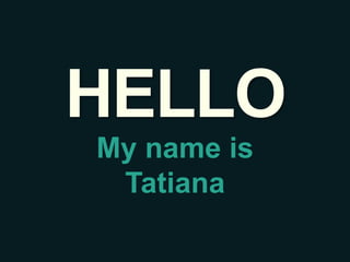 HELLO
My name is
 Tatiana
 