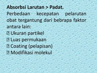 Absorbsi Larutan > Padat.
Perbedaan kecepatan pelarutan
obat tergantung dari bebrapa faktor
antara lain:
Ukuran partikel
Luas permukaan
Coating (pelapisan)
Modifikasi molekul
 