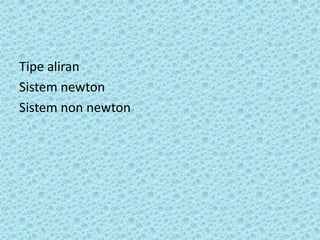 Tipe aliran
Sistem newton
Sistem non newton
 