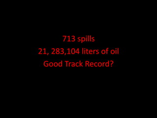 713 spills
21, 283,104 liters of oil
 Good Track Record?
 