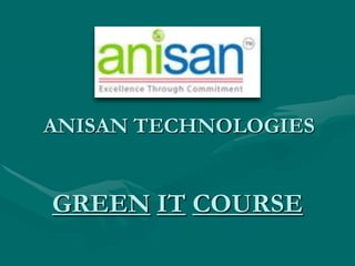 ANISAN TECHNOLOGIES


GREEN IT COURSE
 