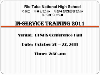 Rio Tuba National High School
  Rio Tuba, Bataraza,
         Palawan

In-service training 2011
Venue: RTNHS Conference Hall

  Date: October 26 – 27, 2011

        Time: 7:30 am
 