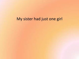My sister had just one girl
 