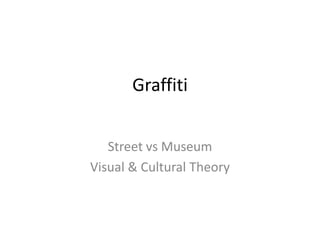 Graffiti


   Street vs Museum
Visual & Cultural Theory
 