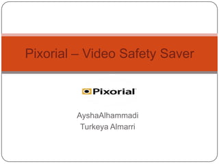 Pixorial – Video Safety Saver



        AyshaAlhammadi
         Turkeya Almarri
 