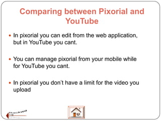 Comparing between Pixorial and
              YouTube
 In pixorial you can edit from the web application,
 but in YouTube ...