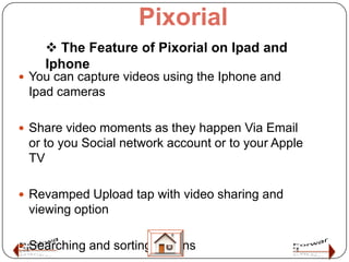 Pixorial
     The Feature of Pixorial on Ipad and
    Iphone
 You can capture videos using the Iphone and
 Ipad cameras
...