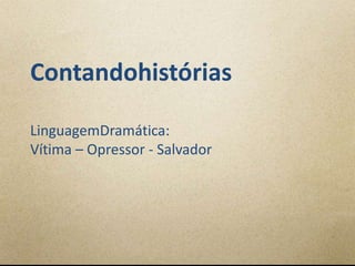 Contandohistórias

LinguagemDramática:
Vítima – Opressor - Salvador
 