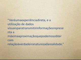 “Veréumaexperiênciadireta, e a
utilização de dados
visuaisparatransmitirinformaçõesreprese
nta a
máximaaproximaçãoquepodemosobter
com
relaçãoàverdadeiranaturezadarealidade.”
 