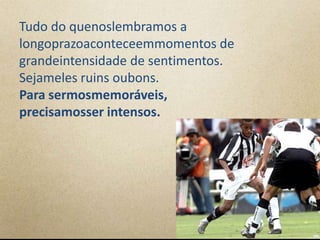 Tudo do quenoslembramos a
longoprazoaconteceemmomentos de
grandeintensidade de sentimentos.
Sejameles ruins oubons.
Para sermosmemoráveis,
precisamosser intensos.
 