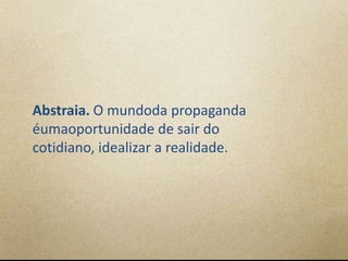Abstraia. O mundoda propaganda
éumaoportunidade de sair do
cotidiano, idealizar a realidade.
 