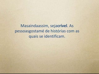 Masaindaassim, sejacrível. As
pessoasgostamé de histórias com as
       quais se identificam.
 