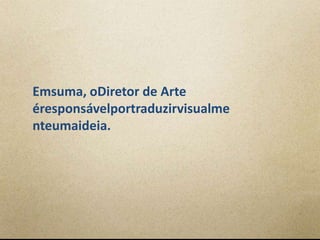 Emsuma, oDiretor de Arte
éresponsávelportraduzirvisualme
nteumaideia.
 