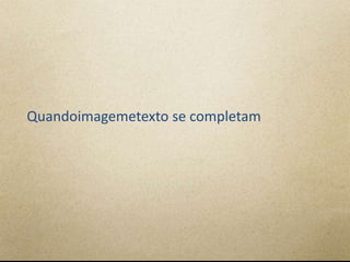 Quandoimagemetexto se completam
 